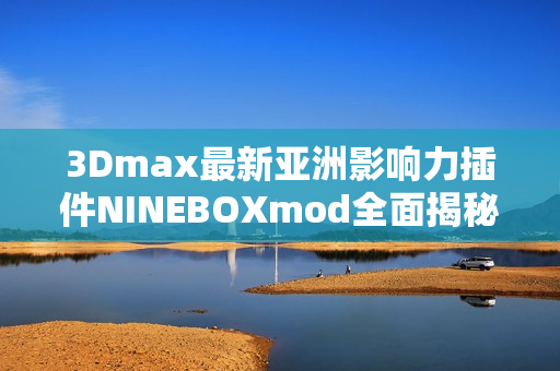 3Dmax最新亚洲影响力插件NINEBOXmod全面揭秘