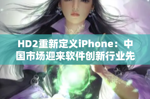 HD2重新定义iPhone：中国市场迎来软件创新行业先导