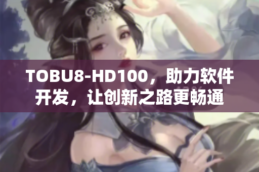 TOBU8-HD100，助力软件开发，让创新之路更畅通