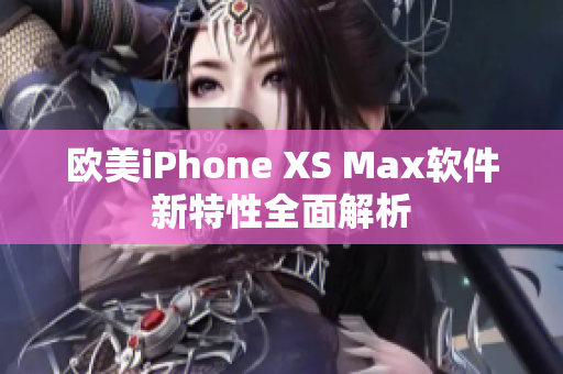 欧美iPhone XS Max软件新特性全面解析
