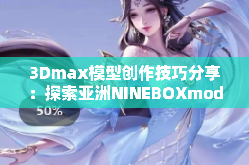 3Dmax模型创作技巧分享：探索亚洲NINEBOXmod的魅力