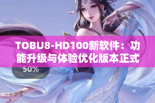 TOBU8-HD100新软件：功能升级与体验优化版本正式发布