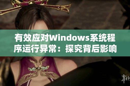 有效应对Windows系统程序运行异常：探究背后影响与应对方法