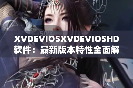 XVDEVIOSXVDEVIOSHD软件：最新版本特性全面解析