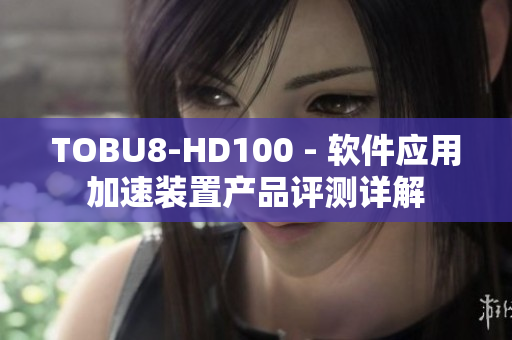 TOBU8-HD100 - 软件应用加速装置产品评测详解