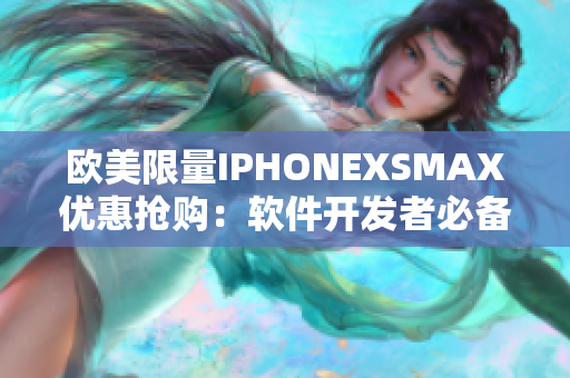 欧美限量IPHONEXSMAX优惠抢购：软件开发者必备高配手机