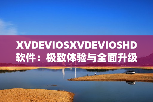 XVDEVIOSXVDEVIOSHD软件：极致体验与全面升级