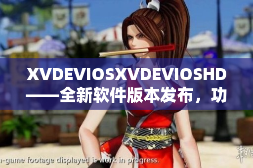 XVDEVIOSXVDEVIOSHD——全新软件版本发布，功能升级再提升