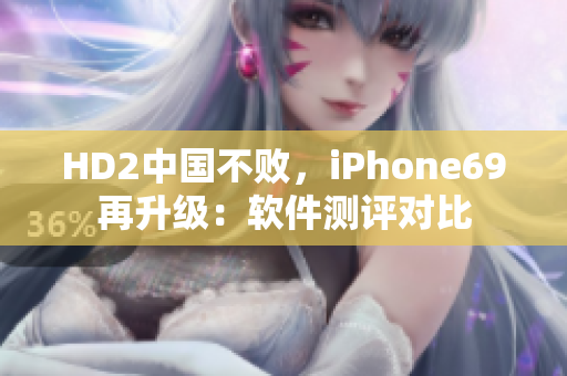 HD2中国不败，iPhone69再升级：软件测评对比