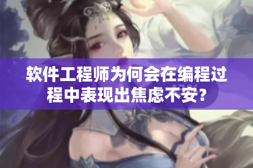 软件工程师为何会在编程过程中表现出焦虑不安？