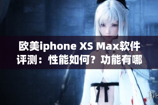 欧美iphone XS Max软件评测：性能如何？功能有哪些？