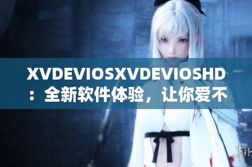 XVDEVIOSXVDEVIOSHD：全新软件体验，让你爱不释手