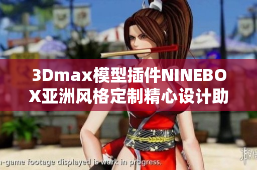 3Dmax模型插件NINEBOX亚洲风格定制精心设计助力软件创作