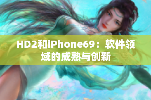 HD2和iPhone69：软件领域的成熟与创新