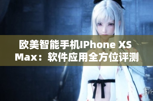 欧美智能手机IPhone XS Max：软件应用全方位评测
