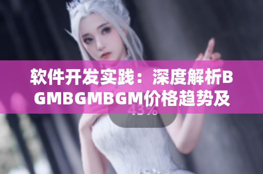 软件开发实践：深度解析BGMBGMBGM价格趋势及成熟交易策略