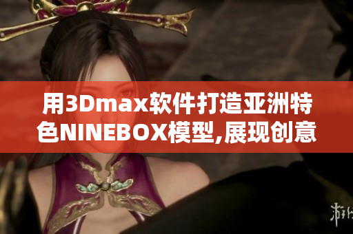 用3Dmax软件打造亚洲特色NINEBOX模型,展现创意设计能力