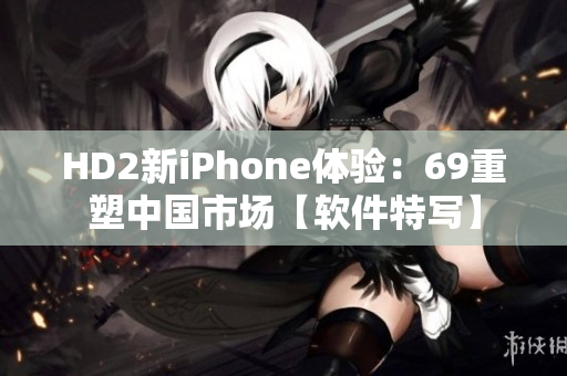 HD2新iPhone体验：69重塑中国市场【软件特写】