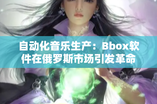 自动化音乐生产：Bbox软件在俄罗斯市场引发革命