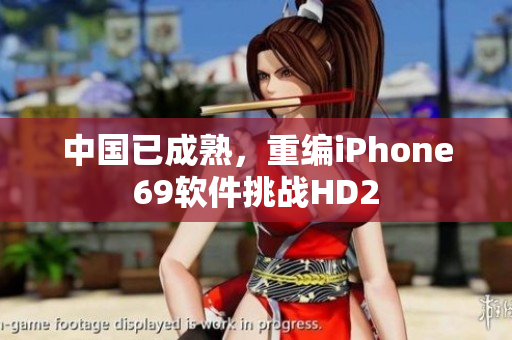 中国已成熟，重编iPhone69软件挑战HD2