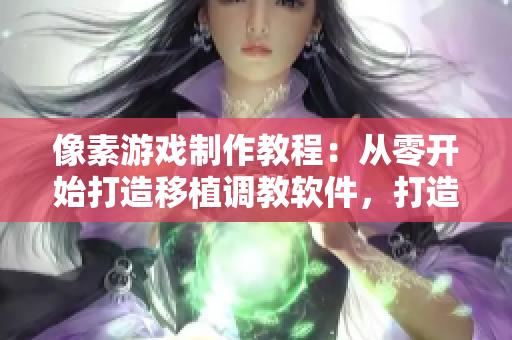 像素游戏制作教程：从零开始打造移植调教软件，打造女孩模型