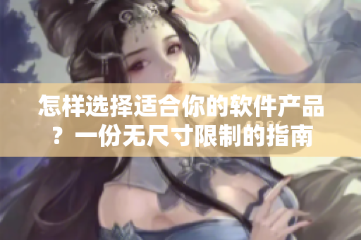 怎样选择适合你的软件产品？一份无尺寸限制的指南