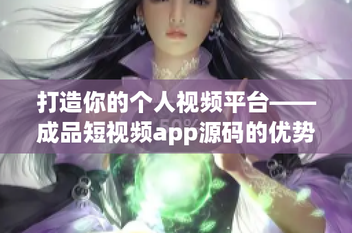 打造你的个人视频平台——成品短视频app源码的优势