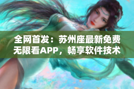 全网首发：苏州座最新免费无限看APP，畅享软件技术前沿资讯！
