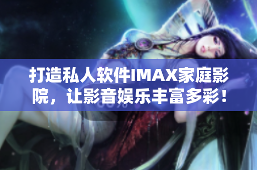 打造私人软件IMAX家庭影院，让影音娱乐丰富多彩！