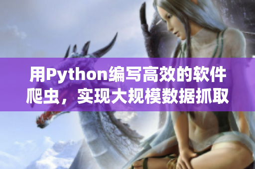 用Python编写高效的软件爬虫，实现大规模数据抓取