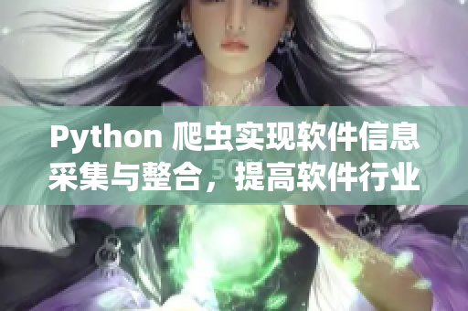 Python 爬虫实现软件信息采集与整合，提高软件行业研发效率