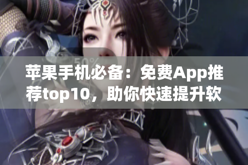 苹果手机必备：免费App推荐top10，助你快速提升软件使用技能！