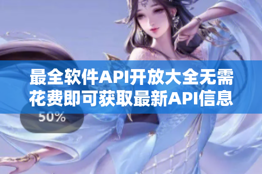 最全软件API开放大全无需花费即可获取最新API信息!