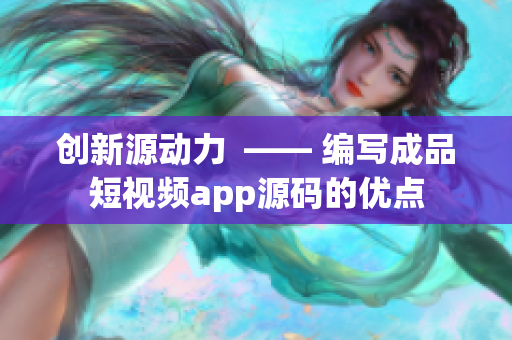 创新源动力  —— 编写成品短视频app源码的优点