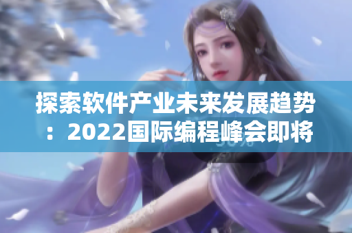 探索软件产业未来发展趋势：2022国际编程峰会即将召开