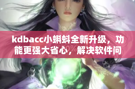 kdbacc小蝌蚪全新升级，功能更强大省心，解决软件问题利器