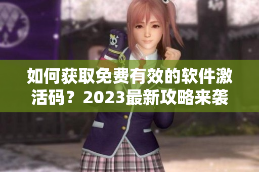 如何获取免费有效的软件激活码？2023最新攻略来袭！