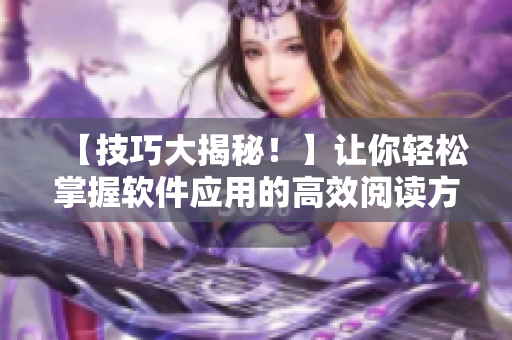 【技巧大揭秘！】让你轻松掌握软件应用的高效阅读方式！——软件阅读技巧指南