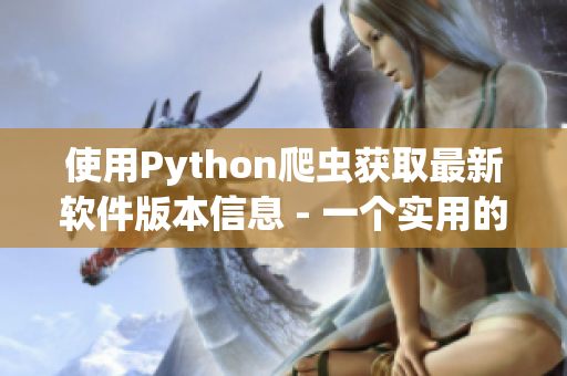 使用Python爬虫获取最新软件版本信息 - 一个实用的工具