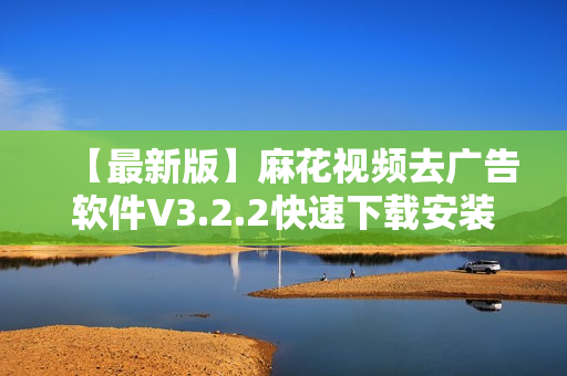 【最新版】麻花视频去广告软件V3.2.2快速下载安装指南