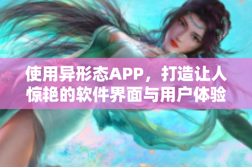 使用异形态APP，打造让人惊艳的软件界面与用户体验