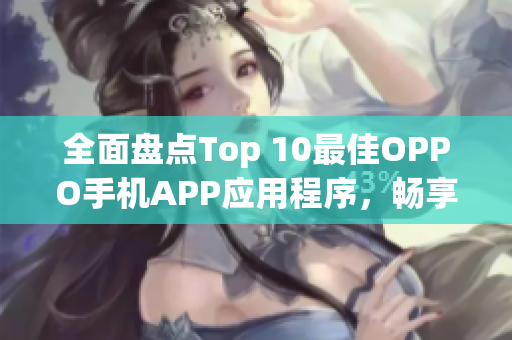 全面盘点Top 10最佳OPPO手机APP应用程序，畅享无限软件乐趣