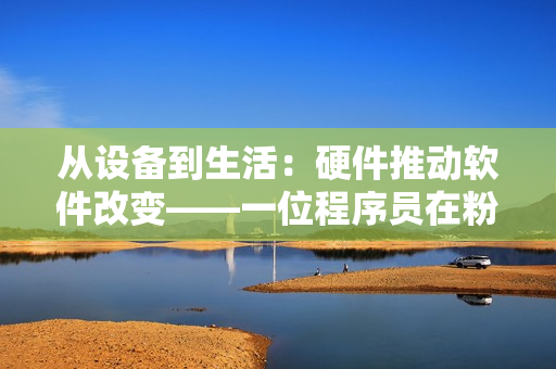 从设备到生活：硬件推动软件改变——一位程序员在粉丝家中洗澡的启示