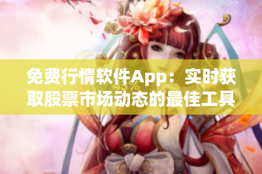 免费行情软件App：实时获取股票市场动态的最佳工具!