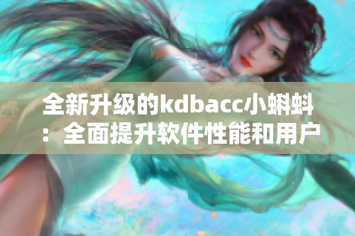 全新升级的kdbacc小蝌蚪：全面提升软件性能和用户体验。