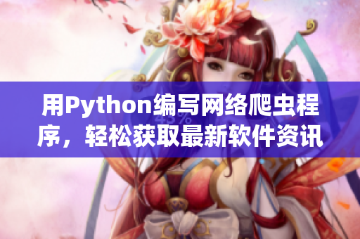 用Python编写网络爬虫程序，轻松获取最新软件资讯。