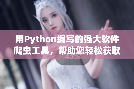 用Python编写的强大软件爬虫工具，帮助您轻松获取软件领域最新资讯