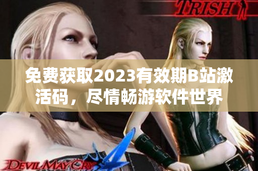 免费获取2023有效期B站激活码，尽情畅游软件世界