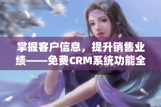 掌握客户信息，提升销售业绩——免费CRM系统功能全解析