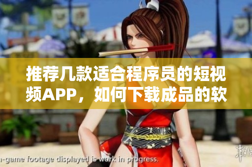 推荐几款适合程序员的短视频APP，如何下载成品的软件？